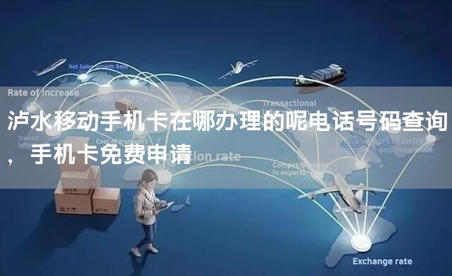 泸水移动手机卡在哪办理的呢电话号码查询，手机卡免费申请