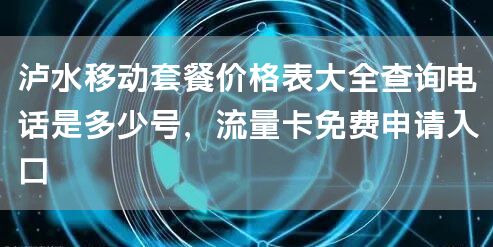 泸水移动套餐价格表大全查询电话是多少号，流量卡免费申请入口