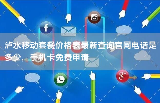 泸水移动套餐价格表最新查询官网电话是多少，手机卡免费申请