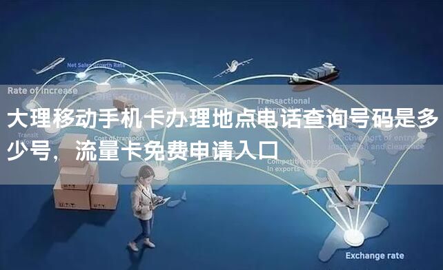 大理移动手机卡办理地点电话查询号码是多少号，流量卡免费申请入口