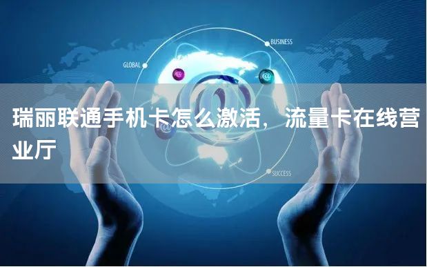 瑞丽联通手机卡怎么激活，流量卡在线营业厅
