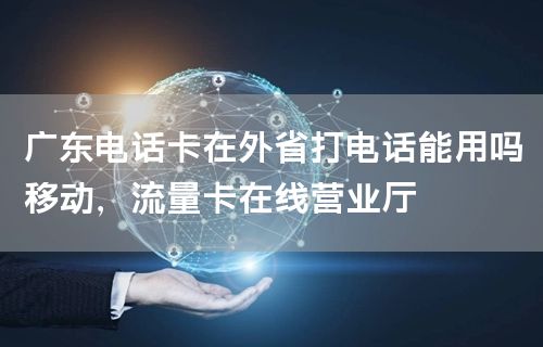 广东电话卡在外省打电话能用吗移动，流量卡在线营业厅