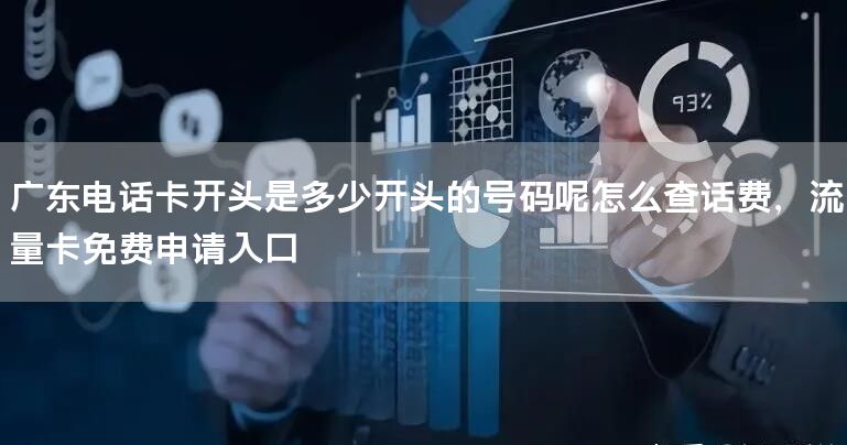 广东电话卡开头是多少开头的号码呢怎么查话费，流量卡免费申请入口