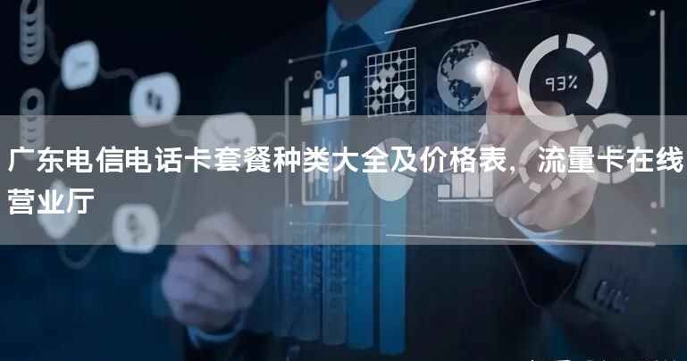 广东电信电话卡套餐种类大全及价格表，流量卡在线营业厅
