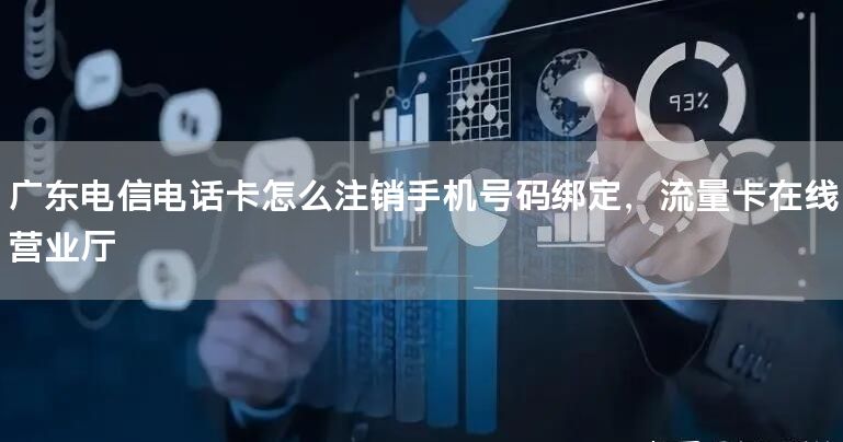 广东电信电话卡怎么注销手机号码绑定，流量卡在线营业厅