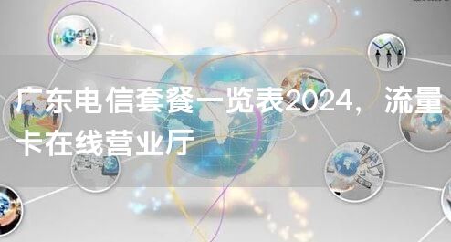 广东电信套餐一览表2024，流量卡在线营业厅