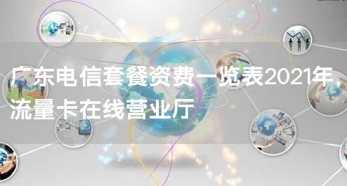 广东电信套餐资费一览表2021年，流量卡在线营业厅