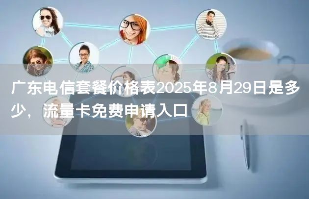 广东电信套餐价格表2025年8月29日是多少，流量卡免费申请入口