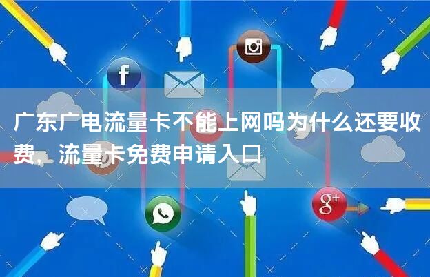 广东广电流量卡不能上网吗为什么还要收费，流量卡免费申请入口