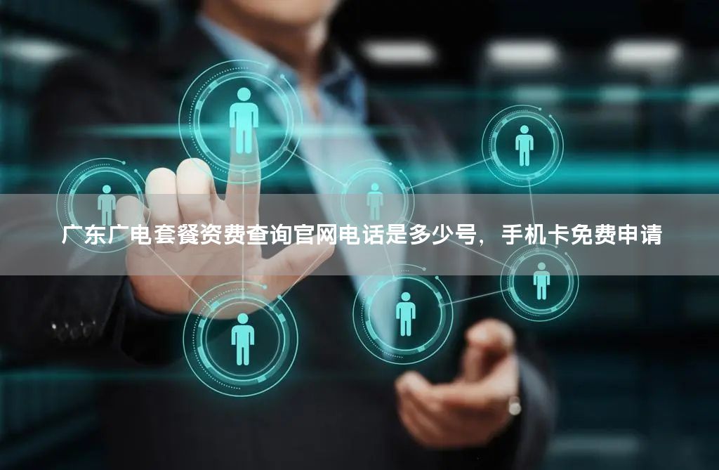 广东广电套餐资费查询官网电话是多少号，手机卡免费申请