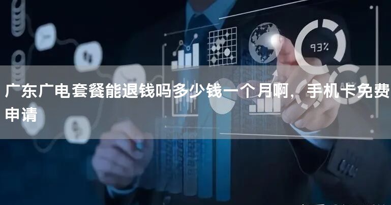 广东广电套餐能退钱吗多少钱一个月啊，手机卡免费申请