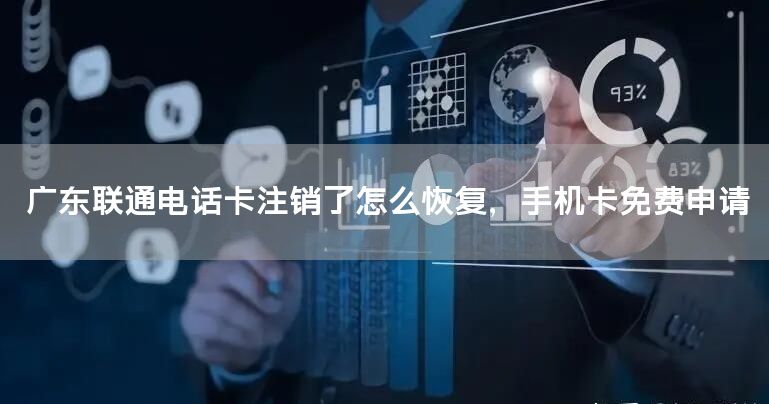 广东联通电话卡注销了怎么恢复，手机卡免费申请
