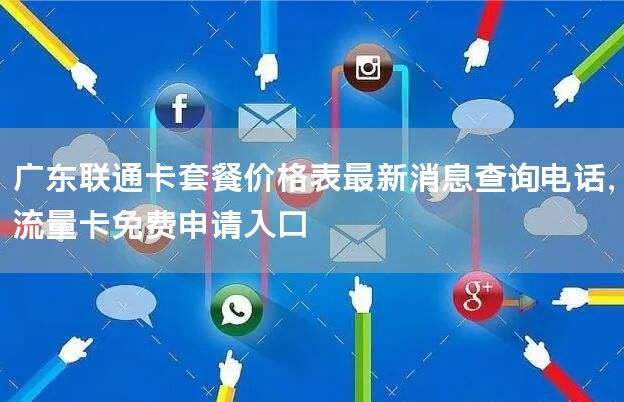 广东联通卡套餐价格表最新消息查询电话，流量卡免费申请入口