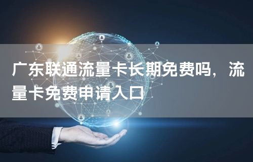 广东联通流量卡长期免费吗，流量卡免费申请入口