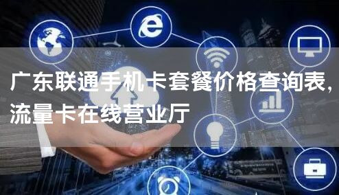 广东联通手机卡套餐价格查询表，流量卡在线营业厅