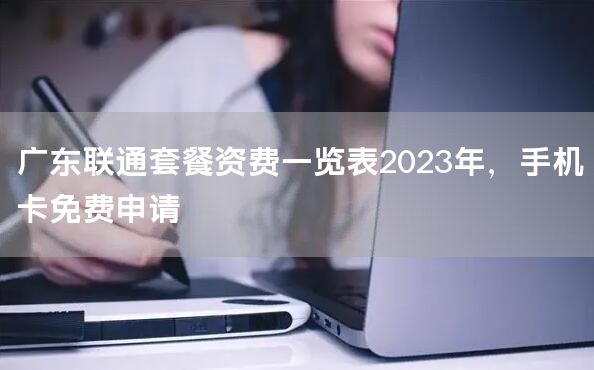 广东联通套餐资费一览表2023年，手机卡免费申请