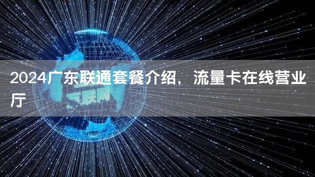 2024广东联通套餐介绍，流量卡在线营业厅