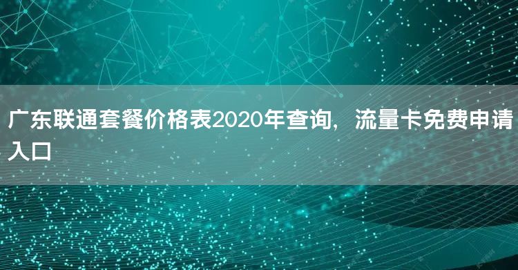 广东联通套餐价格表2020年查询，流量卡免费申请入口