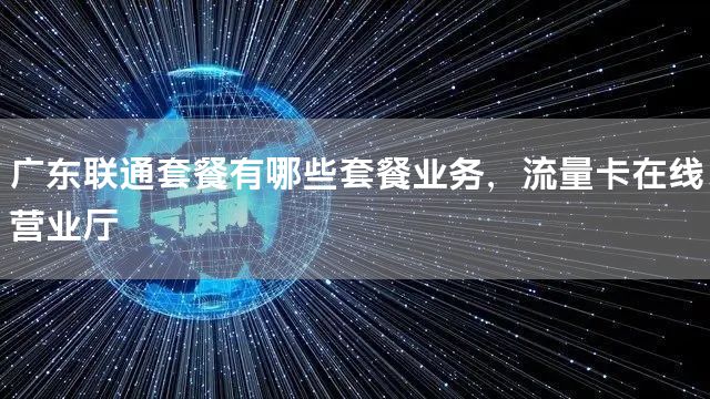 广东联通套餐有哪些套餐业务，流量卡在线营业厅