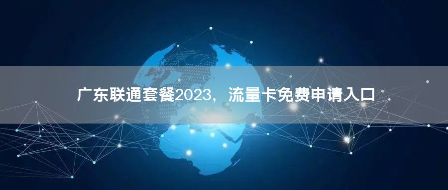 广东联通套餐2023，流量卡免费申请入口