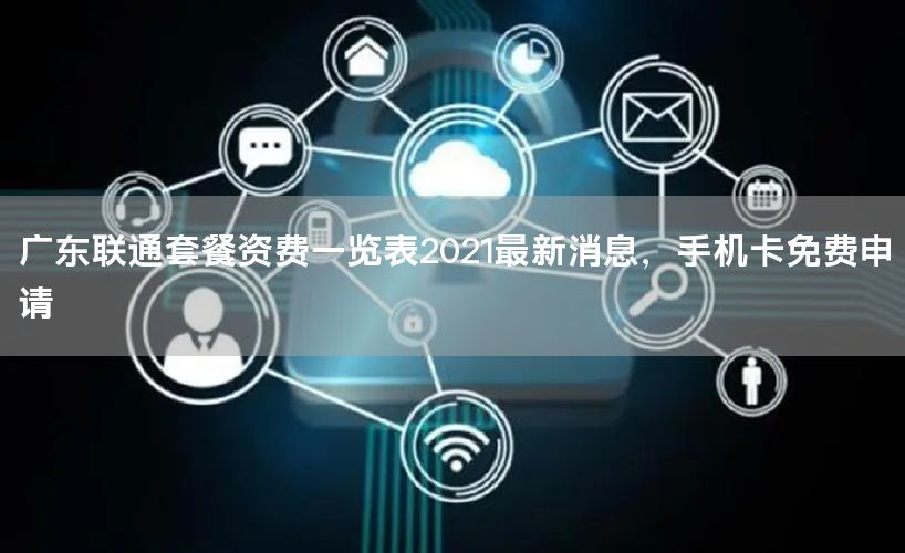 广东联通套餐资费一览表2021最新消息，手机卡免费申请