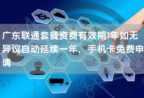 广东联通套餐资费有效期1年如无异议自动延续一年，手机卡免费申请