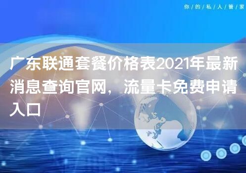 广东联通套餐价格表2021年最新消息查询官网，流量卡免费申请入口