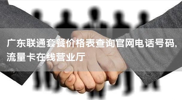 广东联通套餐价格表查询官网电话号码，流量卡在线营业厅