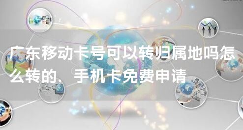 广东移动卡号可以转归属地吗怎么转的，手机卡免费申请