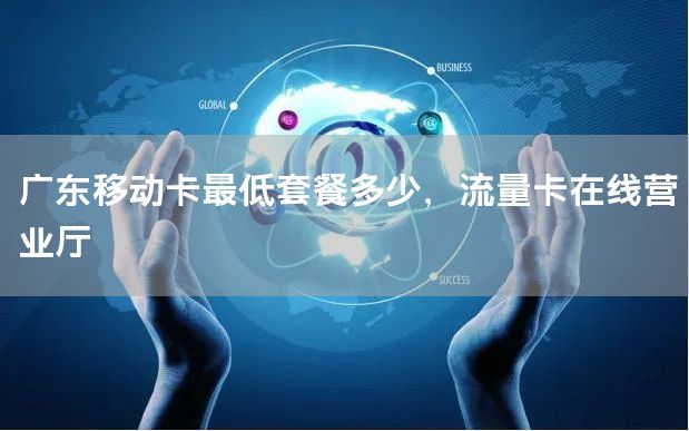 广东移动卡最低套餐多少，流量卡在线营业厅