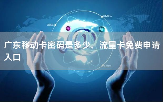 广东移动卡密码是多少，流量卡免费申请入口