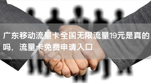 广东移动流量卡全国无限流量19元是真的吗，流量卡免费申请入口
