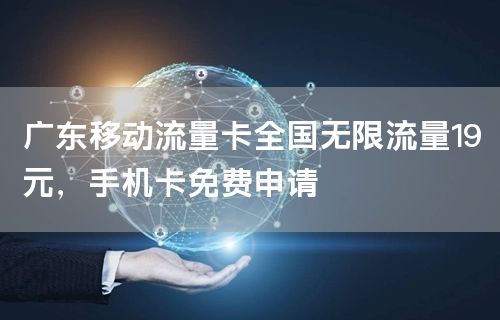 广东移动流量卡全国无限流量19元，手机卡免费申请