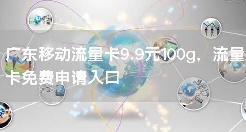 广东移动流量卡9.9元100g，流量卡免费申请入口