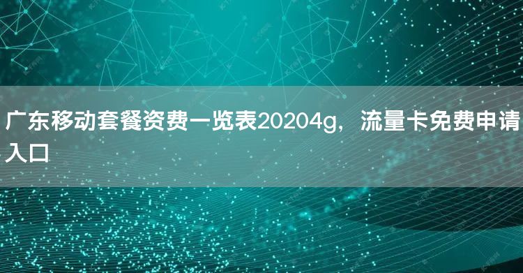 广东移动套餐资费一览表20204g，流量卡免费申请入口