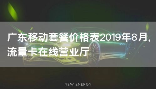广东移动套餐价格表2019年8月，流量卡在线营业厅