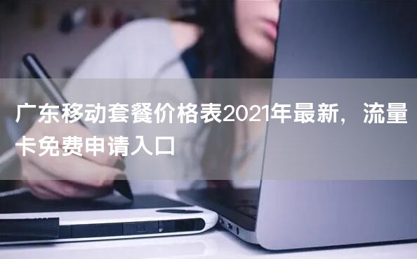 广东移动套餐价格表2021年最新，流量卡免费申请入口