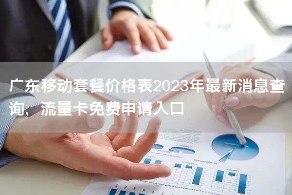 广东移动套餐价格表2023年最新消息查询，流量卡免费申请入口