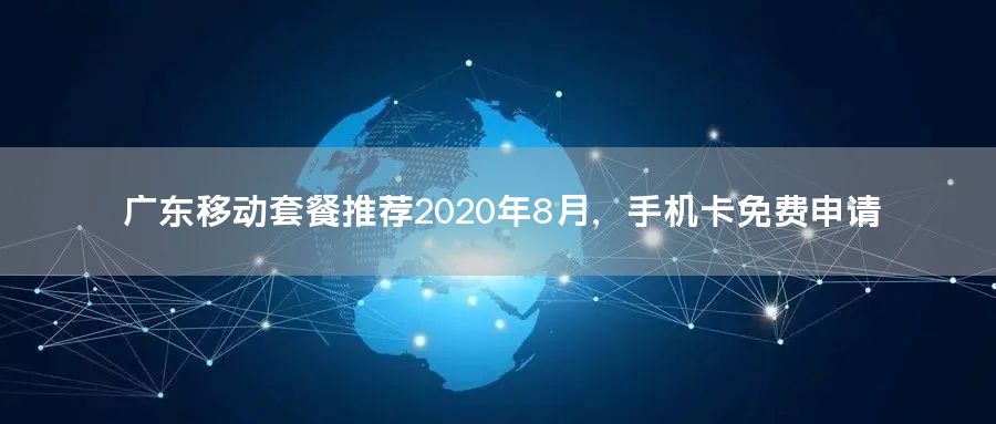 广东移动套餐推荐2020年8月，手机卡免费申请