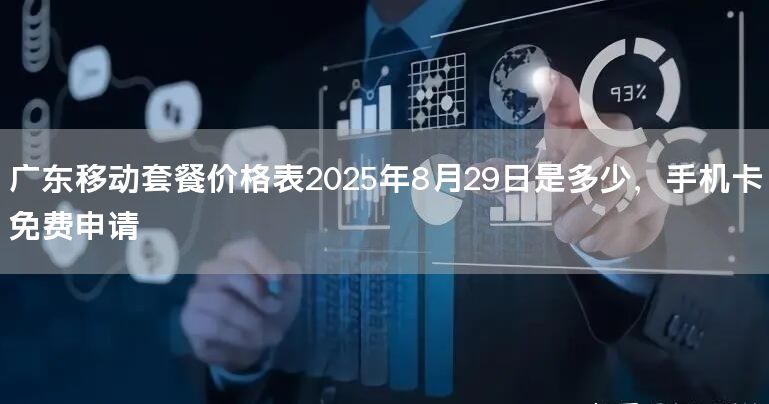 广东移动套餐价格表2025年8月29日是多少，手机卡免费申请