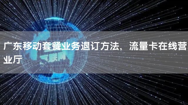 广东移动套餐业务退订方法，流量卡在线营业厅