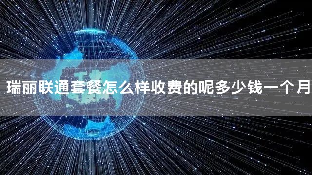 瑞丽联通套餐怎么样收费的呢多少钱一个月