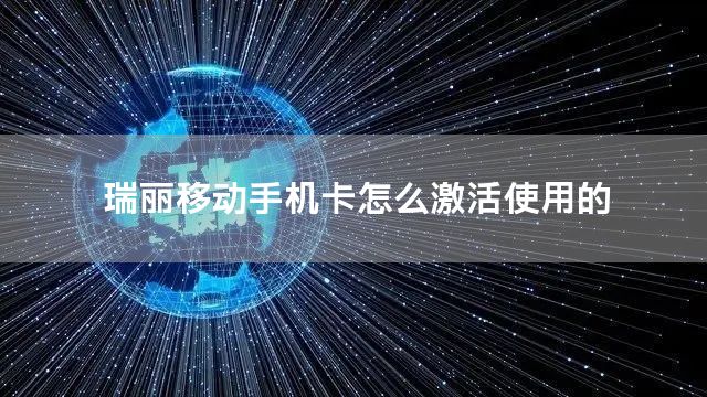 瑞丽移动手机卡怎么激活使用的