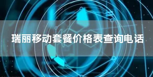 瑞丽移动套餐价格表查询电话