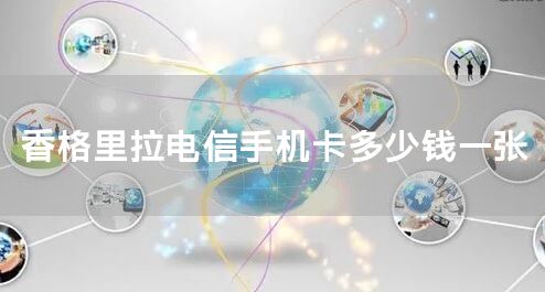香格里拉电信手机卡多少钱一张