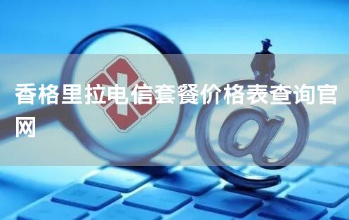 香格里拉电信套餐多少钱