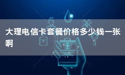 大理电信卡套餐价格多少钱一张啊