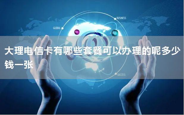 大理电信卡有哪些套餐可以办理的呢多少钱一张