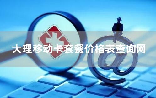 大理移动卡套餐价格表查询网
