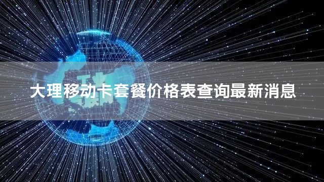 大理移动卡套餐价格表查询最新消息